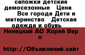 сапожки детские демосезонные › Цена ­ 500 - Все города Дети и материнство » Детская одежда и обувь   . Ненецкий АО,Хорей-Вер п.